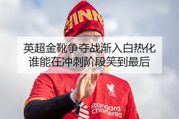 英超金靴争夺战渐入白热化 谁能在冲刺阶段笑到最后